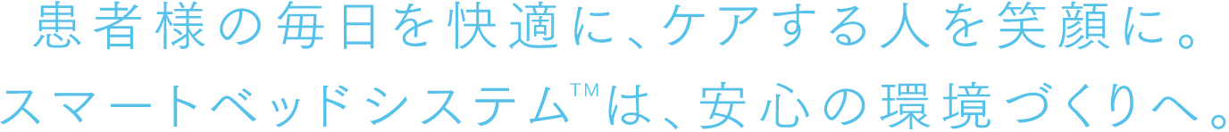 患者様の毎日を快適に、ケアする人を笑顔に。スマートベッドシステムTMは、安心の環境づくりへ。