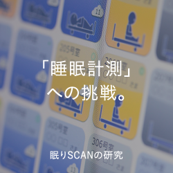 「睡眠計測」への挑戦。眠りSCANの研究